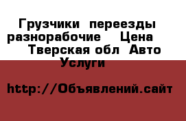 Грузчики, переезды, разнорабочие. › Цена ­ 200 - Тверская обл. Авто » Услуги   